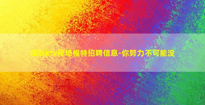 深圳ktv夜场模特招聘信息-你努力不可能没